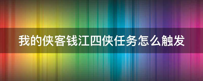 我的侠客钱江四侠任务怎么触发 我的侠客钱江四侠在哪