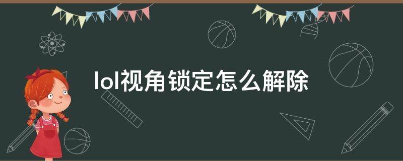 lol视角锁定怎么解除（lol视角锁定怎么解除点击没用）