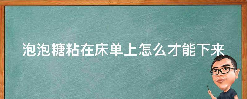 泡泡糖粘在床单上怎么才能下来 泡泡糖粘在床单上,怎么才能下来?