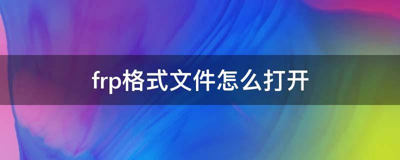 frp格式文件怎么打开（点frp格式的文件怎么打开）