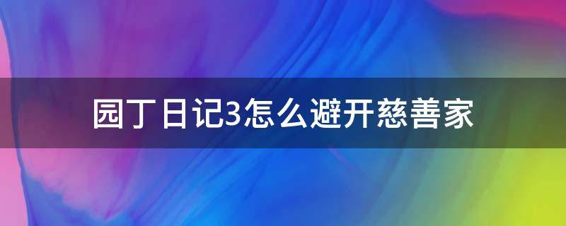 园丁日记3怎么避开慈善家（园丁日记1慈善家在哪）