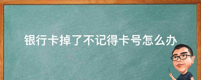 银行卡掉了不记得卡号怎么办（银行卡掉了不记得卡号怎么办怎么处理）