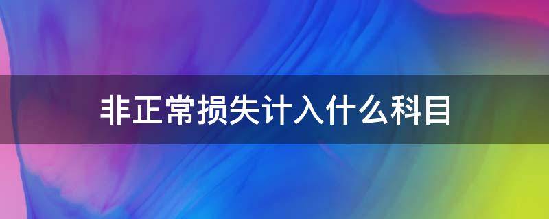 非正常损失计入什么科目 盘亏非正常损失计入什么科目