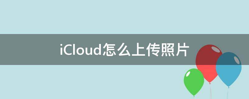 iCloud怎么上传照片（苹果iCloud怎么上传照片）