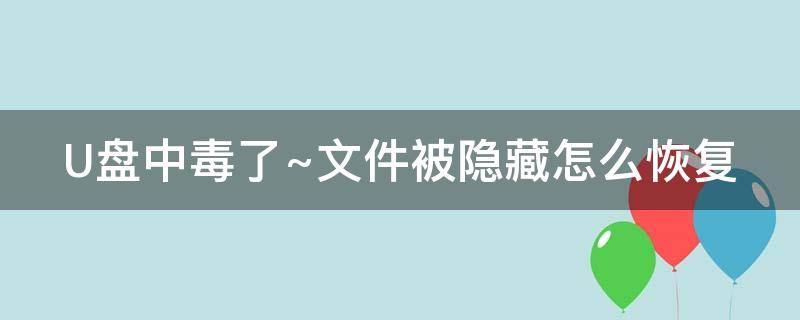 U盘中毒了~文件被隐藏怎么恢复（u盘中毒文件消失怎么找回）