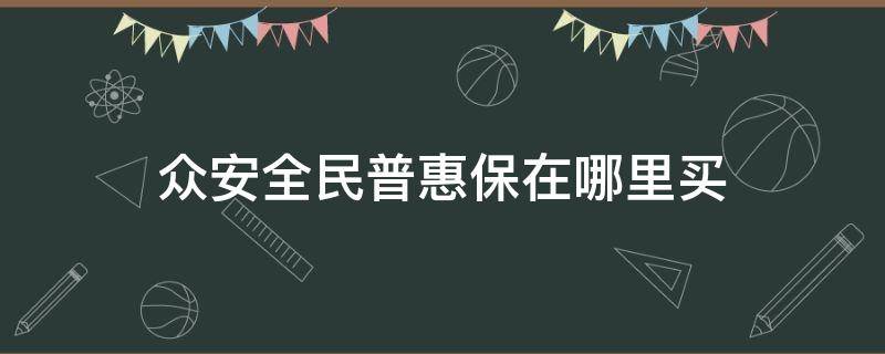 众安全民普惠保在哪里买 众惠全民普惠保在哪买