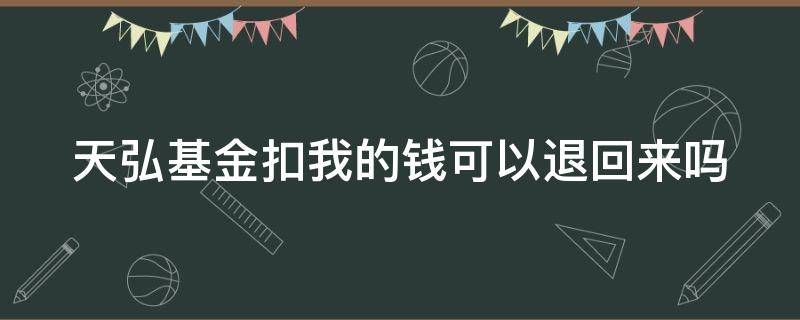 天弘基金扣我的钱可以退回来吗（天弘基金扣的钱去哪了）