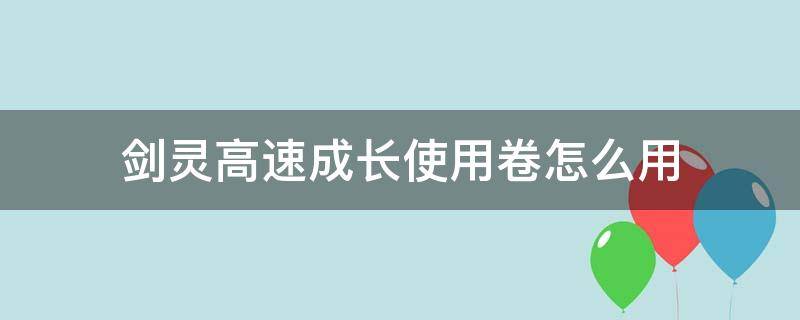 剑灵高速成长使用卷怎么用（剑灵高速成长卷）