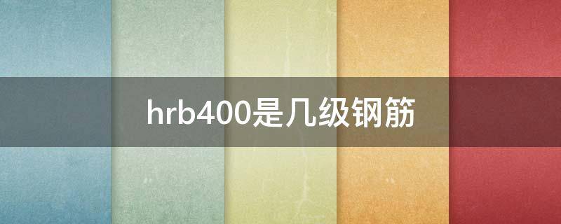 hrb400是几级钢筋 hrb500是几级钢筋