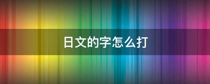 日文的字怎么打（微信日文的字怎么打）