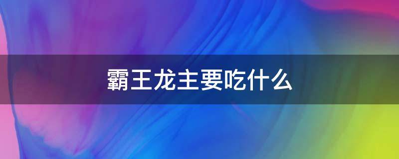 霸王龙主要吃什么（霸王龙主要吃什么动物）