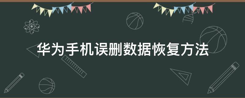 华为手机误删数据恢复方法（华为手机误删数据怎么恢复）