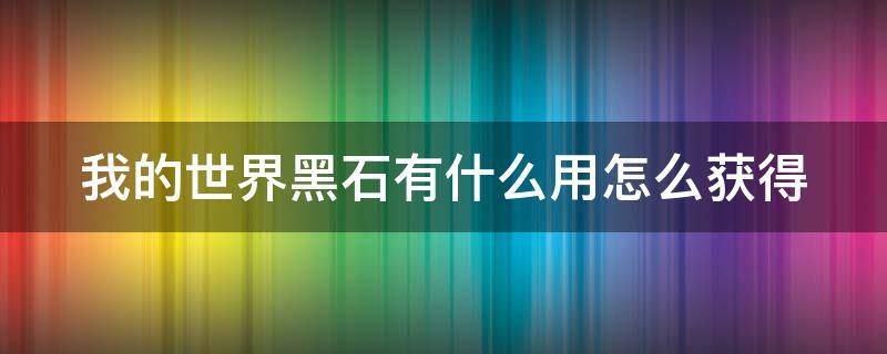 我的世界黑石有什么用怎么获得（我的世界中如何获得黑石）