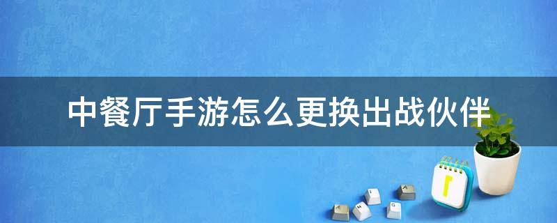 中餐厅手游怎么更换出战伙伴 中餐厅手游人才怎么变成伙伴