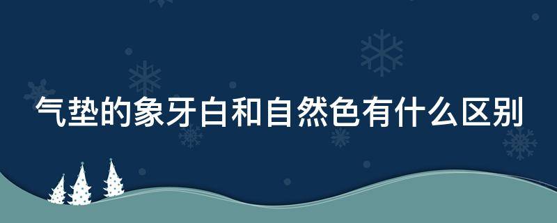 气垫的象牙白和自然色有什么区别 气垫象牙白色和自然色的区别