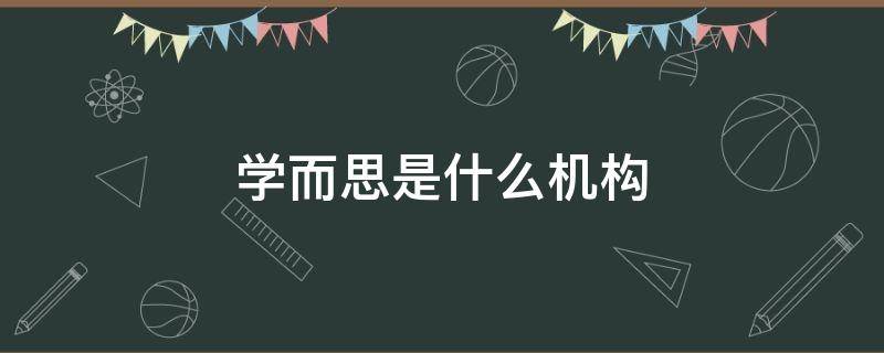 学而思是什么机构 学而思是什么机构简介