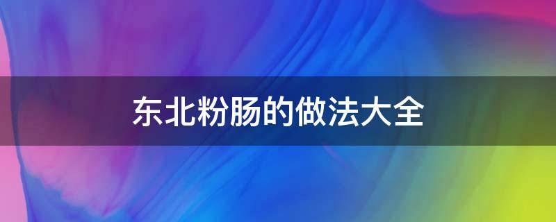 东北粉肠的做法大全 东北粉肠的做法大全视频