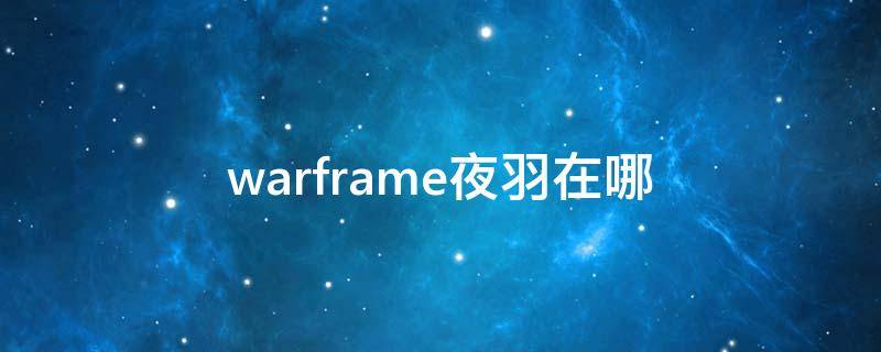 warframe夜羽在哪 warframe夜羽在哪里