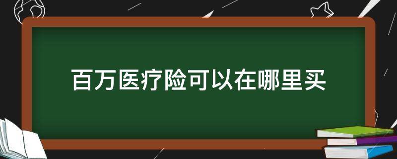 百万医疗险可以在哪里买 百万医疗保险到哪里去买