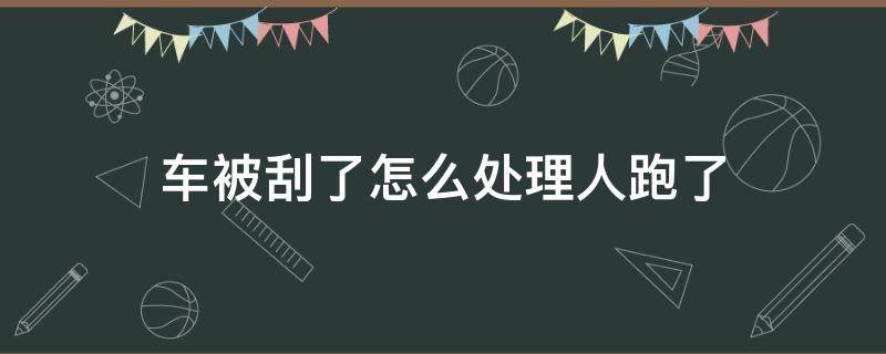 车被刮了怎么处理人跑了（车刮了人跑了怎么办）