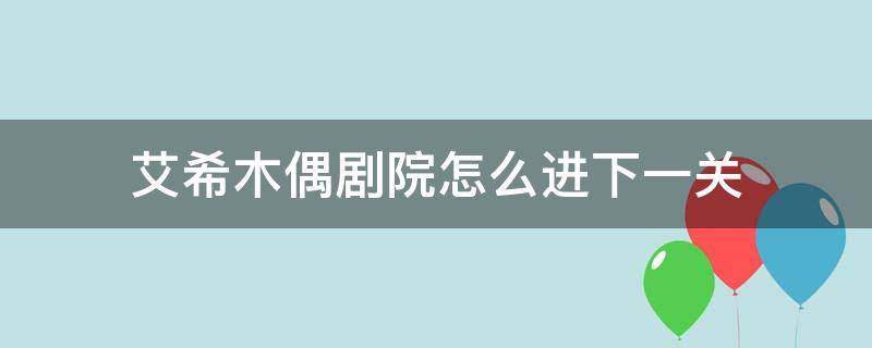 艾希木偶剧院怎么进下一关 艾希木偶剧院下一关怎么去