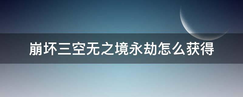 崩坏三空无之境永劫怎么获得 崩坏三空无之钥永劫制作方法