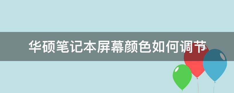 华硕笔记本屏幕颜色如何调节（华硕笔记本如何调整色温）