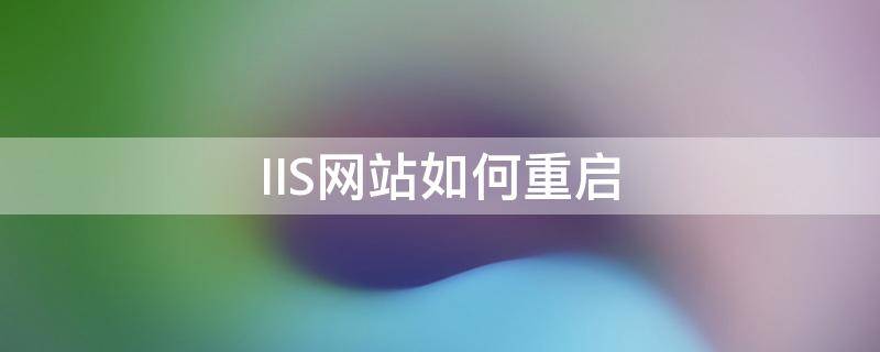 IIS网站如何重启 iis管理器怎么重启iis