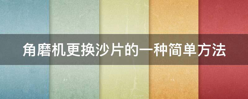 角磨机更换沙片的一种简单方法 角磨机更换沙片的一种简单方法是什么