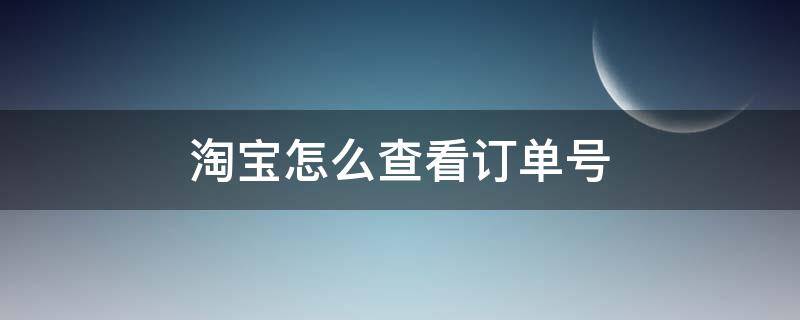 淘宝怎么查看订单号 淘宝怎么查看订单编号