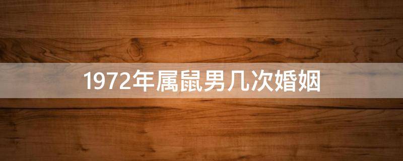 1972年属鼠男几次婚姻 1972年属鼠有几次婚姻