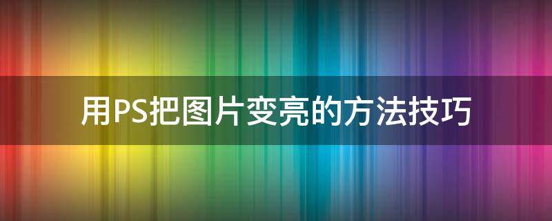 用PS把图片变亮的方法技巧（ps中如何让图片变亮）