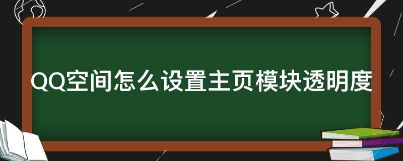 QQ空间怎么设置主页模块透明度（qq空间怎么弄成透明的主题）