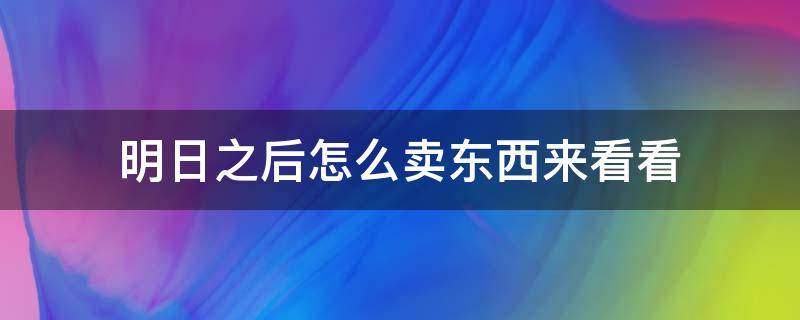 明日之后怎么卖东西来看看（明日之后买过的东西怎么再卖）