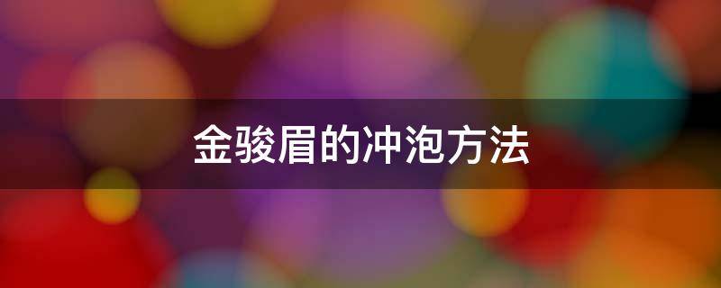 金骏眉的冲泡方法（梅占金骏眉的冲泡方法）