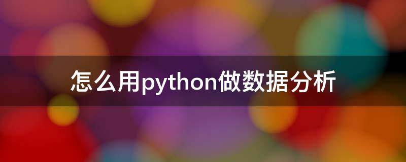 怎么用python做数据分析 python如何做简单的数据分析