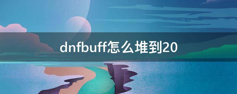 dnfbuff怎么堆到20 dnfbuff怎么堆到25