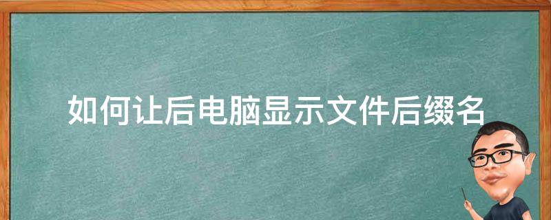 如何让后电脑显示文件后缀名（怎么让电脑文件名显示后缀）