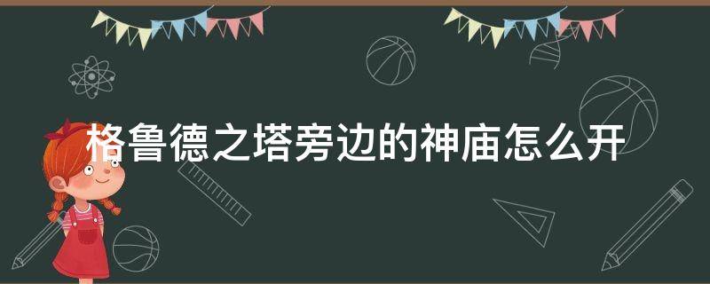 格鲁德之塔旁边的神庙怎么开 格鲁德之塔左边的神庙怎么开