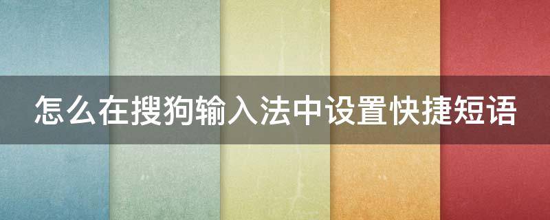 怎么在搜狗输入法中设置快捷短语 怎么在搜狗输入法中设置快捷短语键