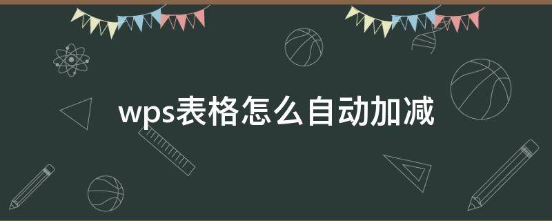 wps表格怎么自动加减 wps表格怎么自动加减乘除