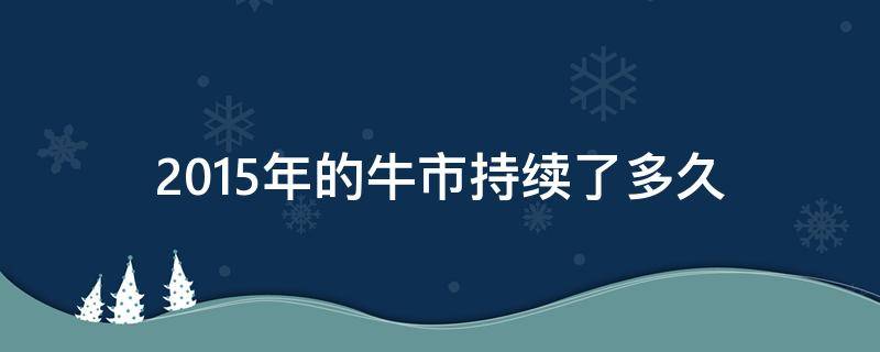 2015年的牛市持续了多久 2015年的牛市维持了几个月