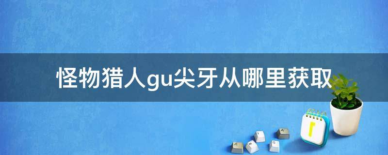 怪物猎人gu尖牙从哪里获取 怪物猎人尖牙在哪