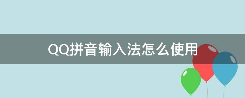 QQ拼音输入法怎么使用（QQ拼音输入法）