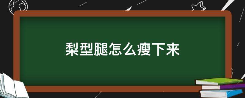 梨型腿怎么瘦下来 梨形身材怎么瘦腿