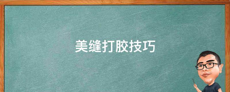 美缝打胶技巧（美缝如何打胶）