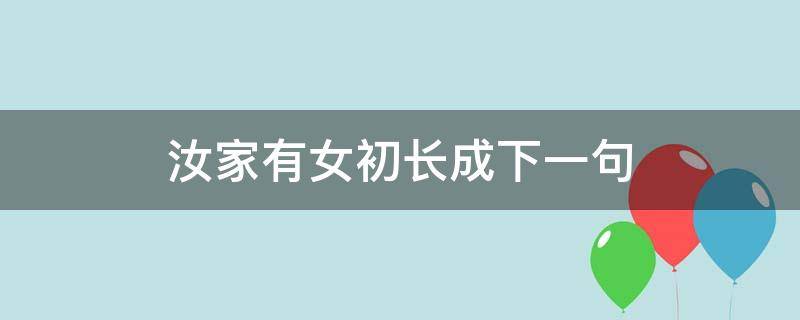 汝家有女初长成下一句（汝家有女初长成,我怎么接下一句）