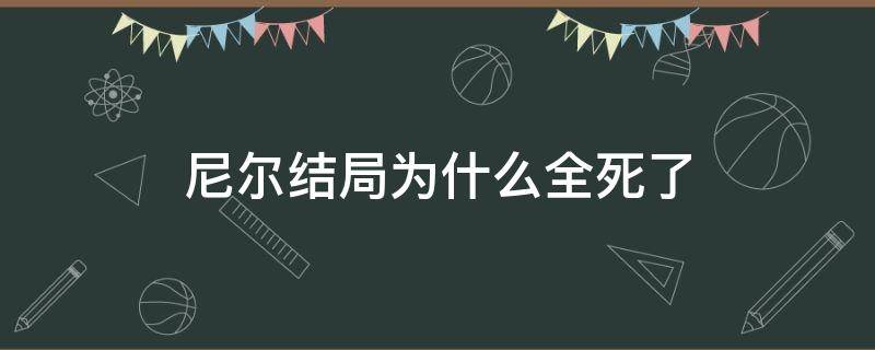 尼尔结局为什么全死了 尼尔一共有几个结局