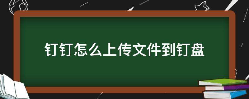 钉钉怎么上传文件到钉盘 电脑钉钉怎么上传文件到钉盘