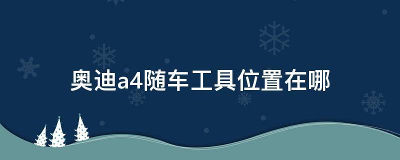 奥迪a4随车工具位置在哪 奥迪a4的工具箱在哪